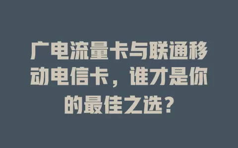 广电流量卡与联通移动电信卡，谁才是你的最佳之选？