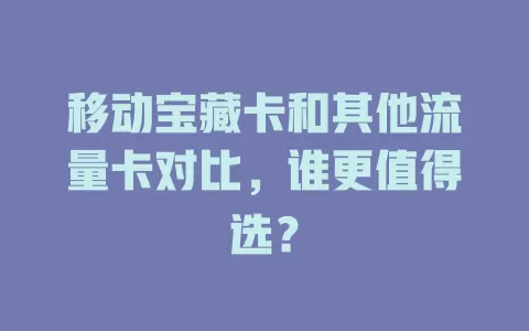 移动宝藏卡和其他流量卡对比，谁更值得选？