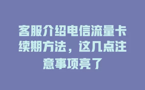 客服介绍电信流量卡续期方法，这几点注意事项亮了