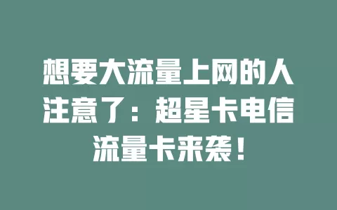 想要大流量上网的人注意了：超星卡电信流量卡来袭！