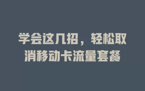 学会这几招，轻松取消移动卡流量套餐