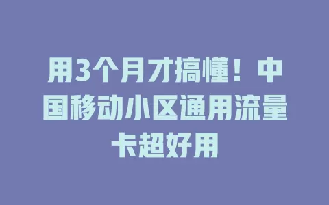 用3个月才搞懂！中国移动小区通用流量卡超好用