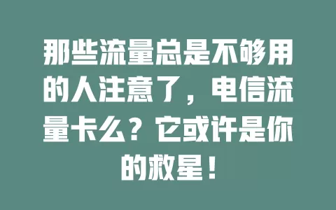 那些流量总是不够用的人注意了，电信流量卡么？它或许是你的救星！