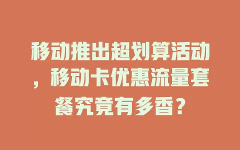 移动推出超划算活动，移动卡优惠流量套餐究竟有多香？