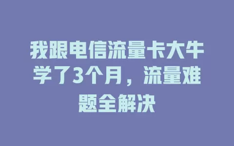 我跟电信流量卡大牛学了3个月，流量难题全解决