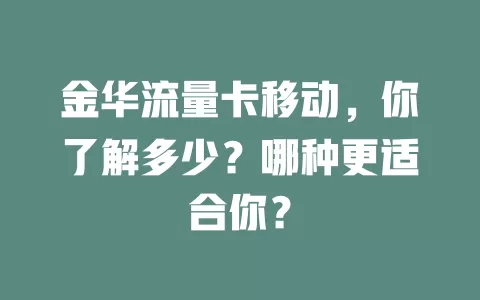 金华流量卡移动，你了解多少？哪种更适合你？