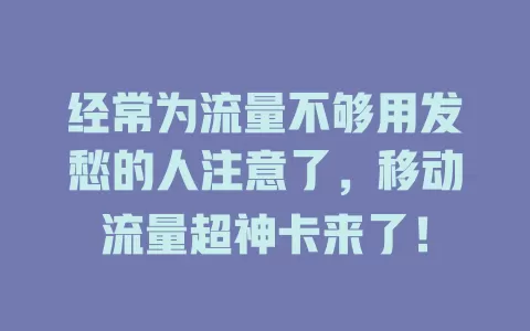 经常为流量不够用发愁的人注意了，移动流量超神卡来了！