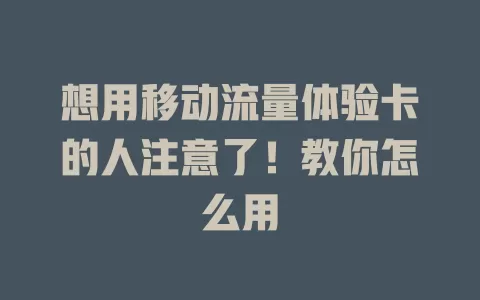 想用移动流量体验卡的人注意了！教你怎么用