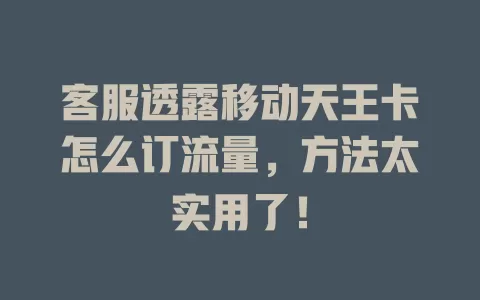 客服透露移动天王卡怎么订流量，方法太实用了！