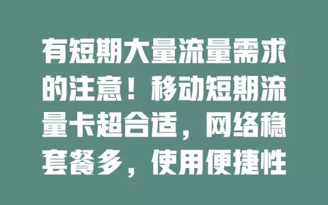 有短期大量流量需求的注意！移动短期流量卡超合适，网络稳套餐多，使用便捷性价比高