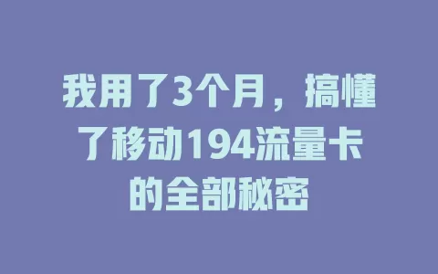 我用了3个月，搞懂了移动194流量卡的全部秘密