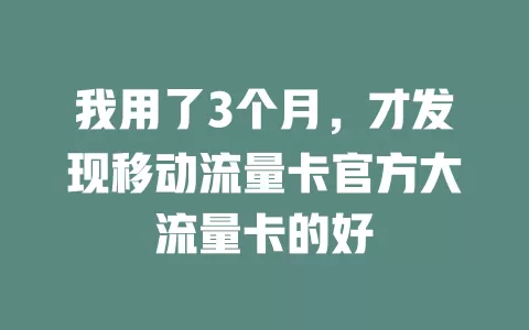 我用了3个月，才发现移动流量卡官方大流量卡的好