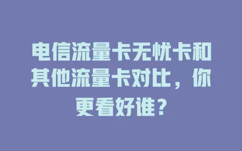 电信流量卡无忧卡和其他流量卡对比，你更看好谁？