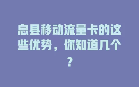 息县移动流量卡的这些优势，你知道几个？