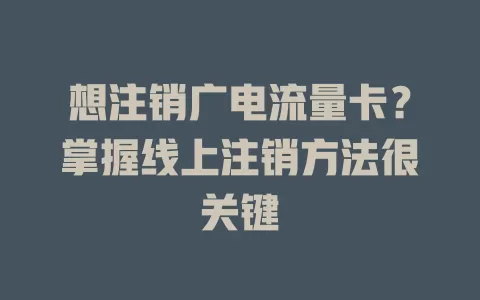 想注销广电流量卡？掌握线上注销方法很关键