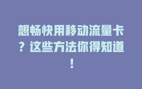 想畅快用移动流量卡？这些方法你得知道！