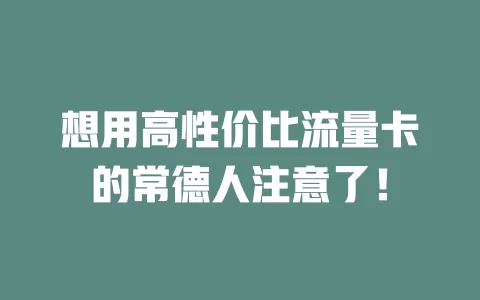想用高性价比流量卡的常德人注意了！