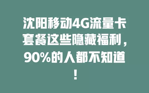 沈阳移动4G流量卡套餐这些隐藏福利，90%的人都不知道！