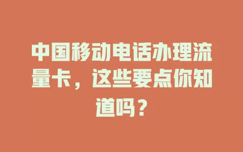 中国移动电话办理流量卡，这些要点你知道吗？