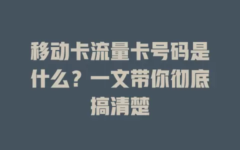 移动卡流量卡号码是什么？一文带你彻底搞清楚