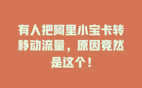 有人把阿里小宝卡转移动流量，原因竟然是这个！