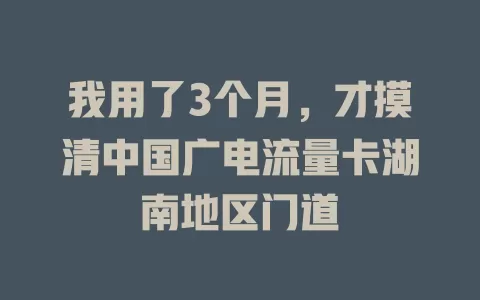我用了3个月，才摸清中国广电流量卡湖南地区门道