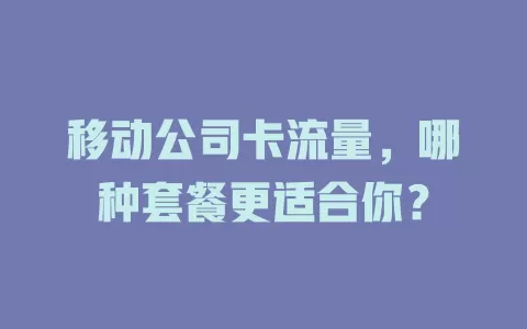 移动公司卡流量，哪种套餐更适合你？