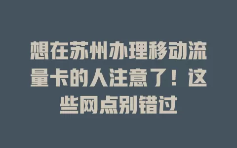 想在苏州办理移动流量卡的人注意了！这些网点别错过