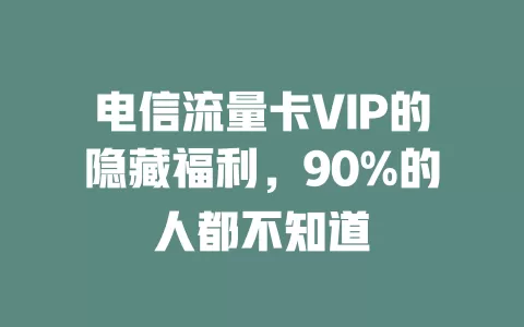 电信流量卡VIP的隐藏福利，90%的人都不知道