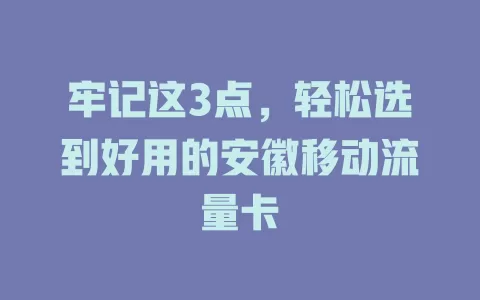 牢记这3点，轻松选到好用的安徽移动流量卡