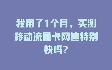 我用了1个月，实测移动流量卡网速特别快吗？