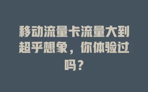 移动流量卡流量大到超乎想象，你体验过吗？