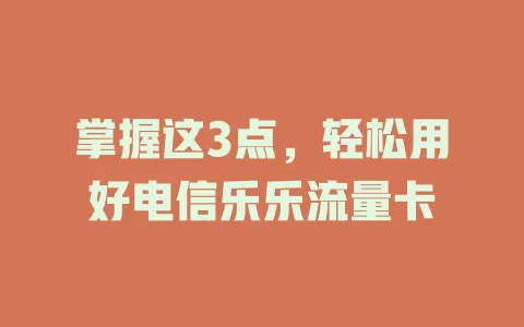 掌握这3点，轻松用好电信乐乐流量卡