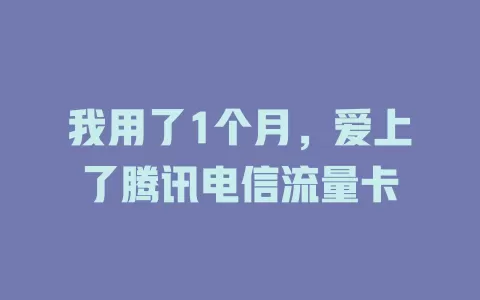 我用了1个月，爱上了腾讯电信流量卡