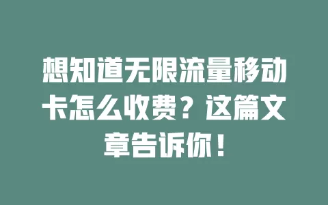 想知道无限流量移动卡怎么收费？这篇文章告诉你！