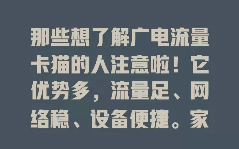那些想了解广电流量卡猫的人注意啦！它优势多，流量足、网络稳、设备便捷。家庭外出都能用，还教你选适合的，考虑自身需求，畅享便捷高效网络服务