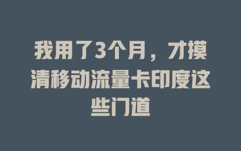 我用了3个月，才摸清移动流量卡印度这些门道