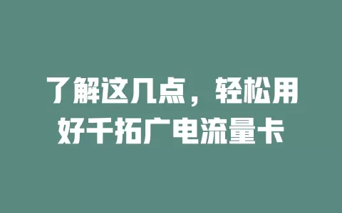 了解这几点，轻松用好千拓广电流量卡