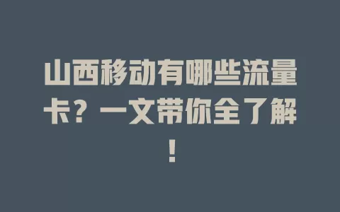 山西移动有哪些流量卡？一文带你全了解！