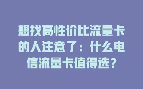 想找高性价比流量卡的人注意了：什么电信流量卡值得选？