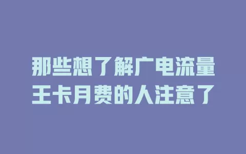 那些想了解广电流量王卡月费的人注意了