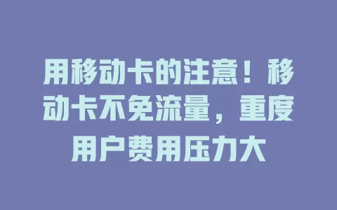 用移动卡的注意！移动卡不免流量，重度用户费用压力大