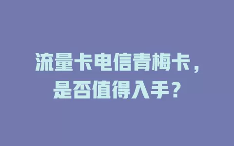 流量卡电信青梅卡，是否值得入手？