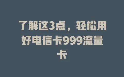 了解这3点，轻松用好电信卡999流量卡