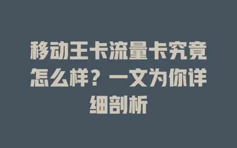 移动王卡流量卡究竟怎么样？一文为你详细剖析