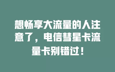 想畅享大流量的人注意了，电信彗星卡流量卡别错过！