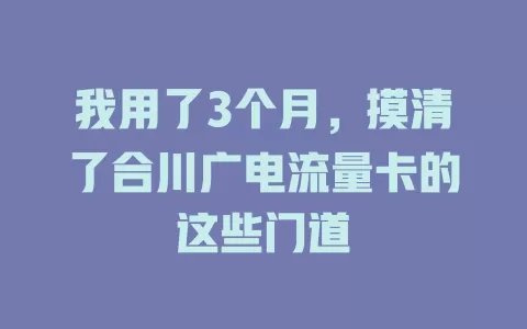 我用了3个月，摸清了合川广电流量卡的这些门道