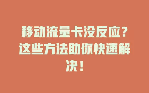 移动流量卡没反应？这些方法助你快速解决！