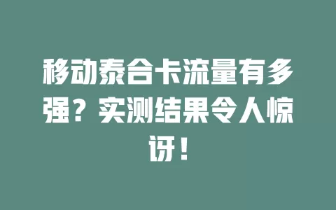移动泰合卡流量有多强？实测结果令人惊讶！