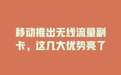 移动推出无线流量副卡，这几大优势亮了